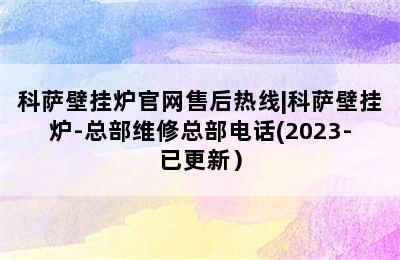 科萨壁挂炉官网售后热线|科萨壁挂炉-总部维修总部电话(2023-已更新）